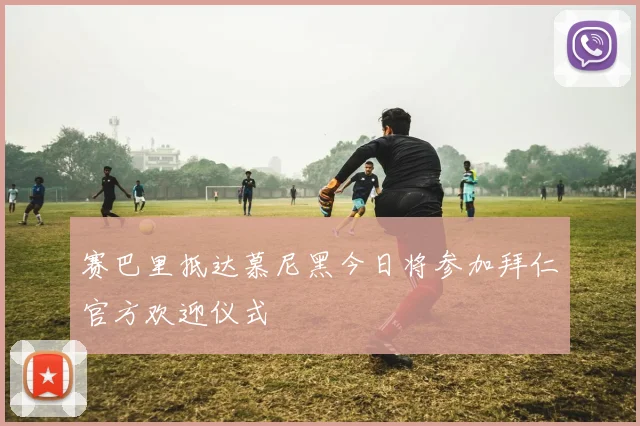 赛巴里抵达慕尼黑今日将参加拜仁官方欢迎仪式