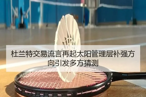 杜兰特交易流言再起太阳管理层补强方向引发多方猜测