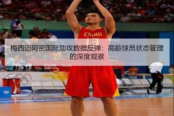 梅西迈阿密国际助攻数据反弹：高龄球员状态管理的深度观察